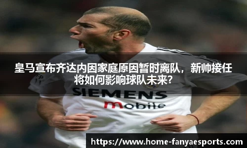 皇马宣布齐达内因家庭原因暂时离队，新帅接任将如何影响球队未来？